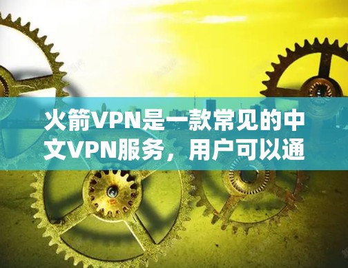 火箭VPN是一款常见的中文VPN服务，用户可以通过它来绕过网络限制，访问一些受限的网站或服务。以下是一些关于如何使用火箭VPN进行科学上网的方法和建议