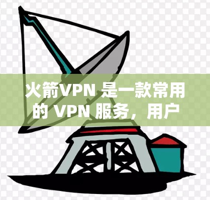 火箭VPN 是一款常用的 VPN 服务，用户可以通过以下步骤下载并使用最新版本的客户端