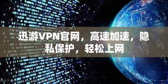 迅游VPN官网，高速加速，隐私保护，轻松上网