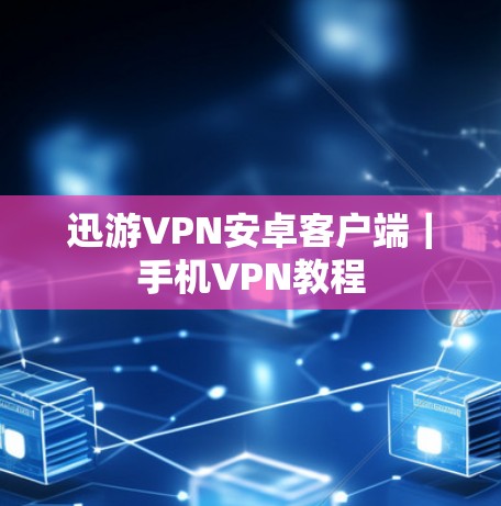 迅游VPN安卓客户端｜手机VPN教程
