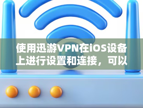 使用迅游VPN在iOS设备上进行设置和连接，可以按照以下步骤进行