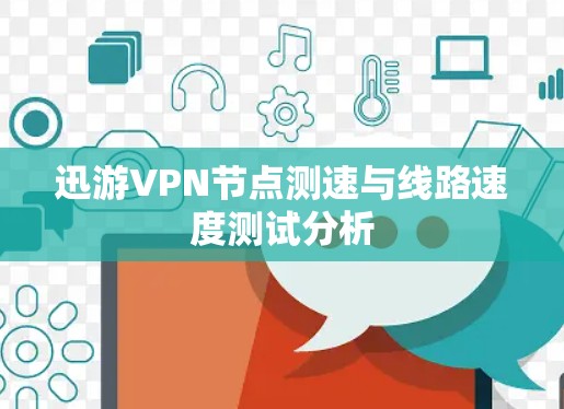 迅游VPN节点测速与线路速度测试分析 迅游VPN节点测速与线路速度测试分析