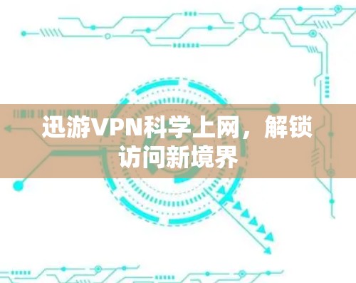 迅游VPN科学上网,解锁访问新境界