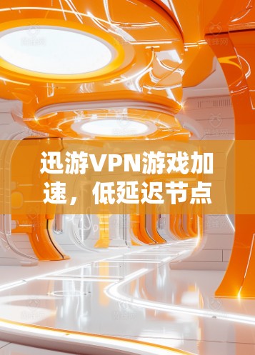 迅游VPN游戏加速,低延迟节点的核心作用