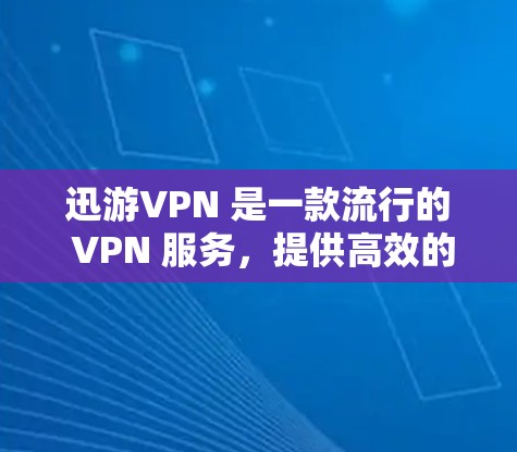 迅游VPN 是一款流行的 VPN 服务，提供高效的代理服务器和多设备支持。以下是关于迅游VPN 最新版本及客户端下载的信息
