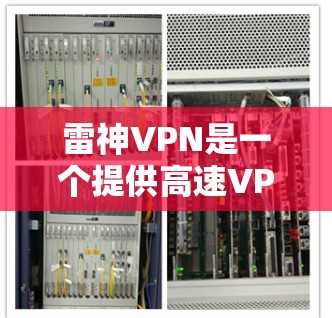 雷神VPN是一个提供高速VPN服务的平台，用户可以通过其官方网站访问。以下是关于雷神VPN官网入口和相关信息的详细说明