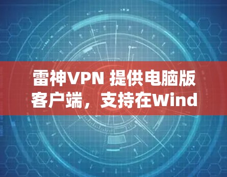 雷神VPN 提供电脑版客户端，支持在Windows系统上使用。以下是使用雷神VPN电脑版的详细指南