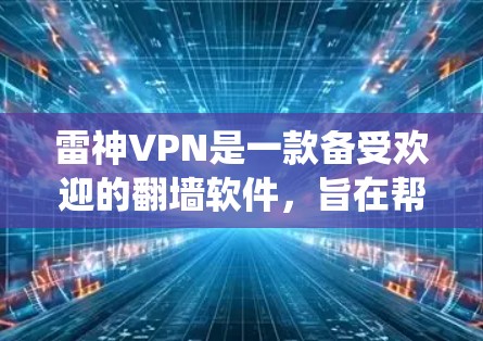 雷神VPN是一款备受欢迎的翻墙软件,旨在帮助用户绕过网络限制,访问受限的网站和服务。以下是关于雷神VPN的一些关键信息和优势