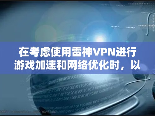 在考虑使用雷神VPN进行游戏加速和网络优化时,以下是一些关键点和建议
