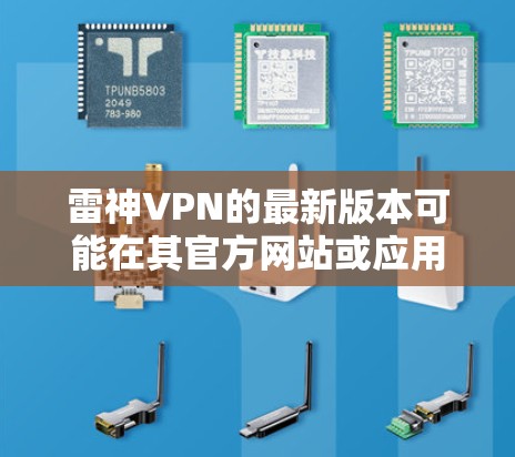 雷神VPN的最新版本可能在其官方网站或应用商店提供下载。以下是一些可能的步骤和方法