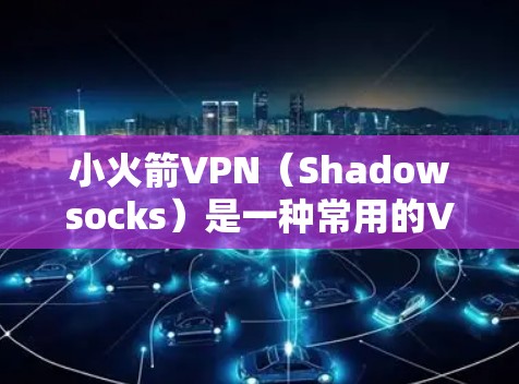 小火箭VPN（Shadowsocks）是一种常用的VPN协议，专为克服中国的网络封锁而设计。Shadowrocket是一款基于小火箭协议的节点管理工具，旨在帮助用户更方便地管理和连接到多个VPN节点
