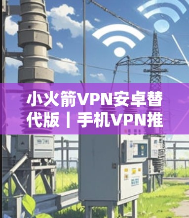 小火箭VPN安卓替代版|手机VPN推荐