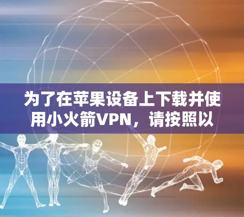 为了在苹果设备上下载并使用小火箭VPN，请按照以下步骤操作