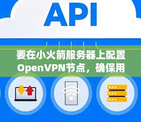 要在小火箭服务器上配置OpenVPN节点，确保用户能够安全地连接到互联网，以下是详细的步骤指南