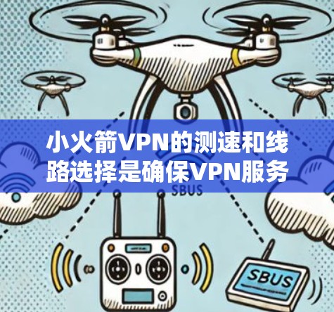 小火箭VPN的测速和线路选择是确保VPN服务性能的重要环节。以下是详细的分析和建议