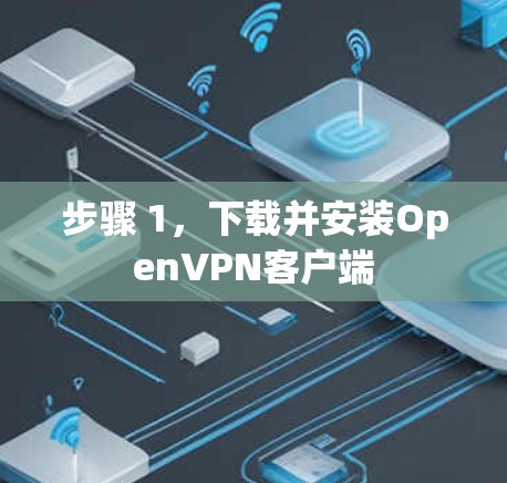 步骤 1,下载并安装OpenVPN客户端 步骤 1,下载并安装OpenVPN客户端