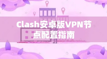 Clash安卓版VPN节点配置指南