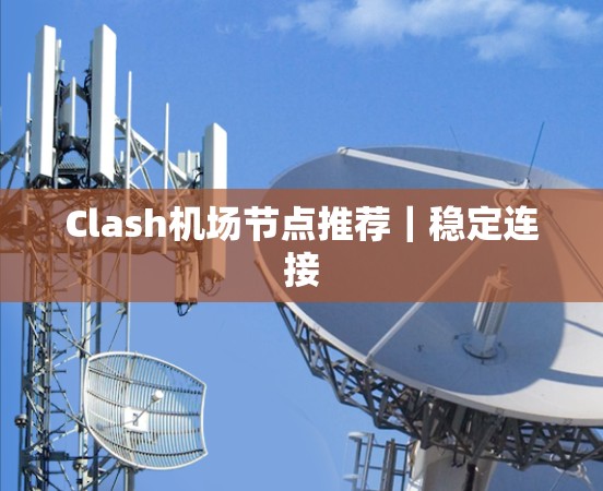 Clash机场节点推荐|稳定连接