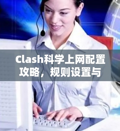 Clash科学上网配置攻略，规则设置与实践指南