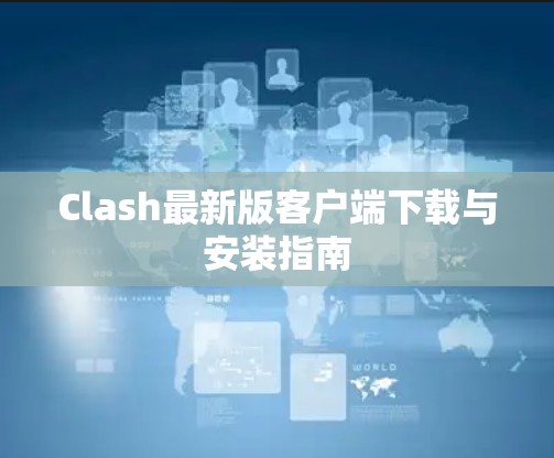 Clash最新版客户端下载与安装指南