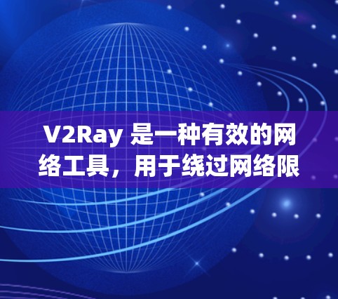 V2Ray 是一种有效的网络工具，用于绕过网络限制，适合访问被屏蔽的网站或获取区域受限的内容。以下是关于 V2Ray 的详细介绍和总结