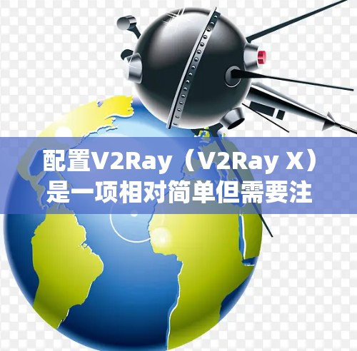 配置V2Ray（V2Ray X）是一项相对简单但需要注意细节的过程。以下是详细的步骤指南，帮助您顺利完成配置