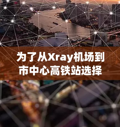 为了从Xray机场到市中心高铁站选择最快的路线，可以考虑以下几种交通方式，并根据个人情况和时间需求进行比较
