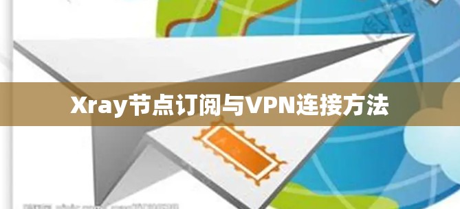 Xray节点订阅与VPN连接方法 Xray节点订阅与VPN连接方法