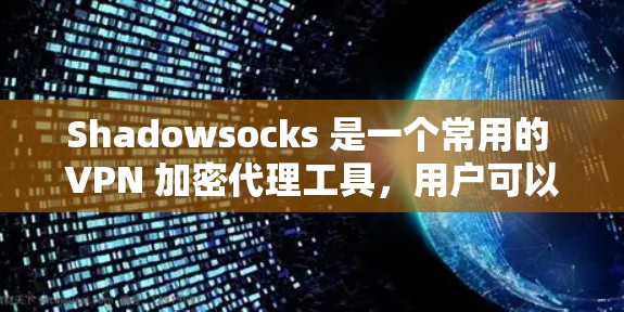 Shadowsocks 是一个常用的 VPN 加密代理工具,用户可以通过其官网客户端进行配置。以下是关于 Shadowsocks 官网客户端和 VPN 节点配置的详细指南