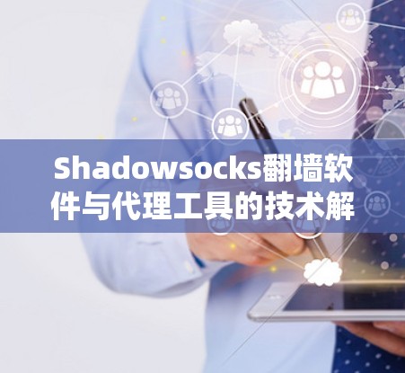 Shadowsocks翻墙软件与代理工具的技术解析