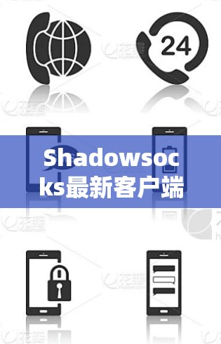 Shadowsocks最新客户端版本正式发布,提升连接稳定性和安全性