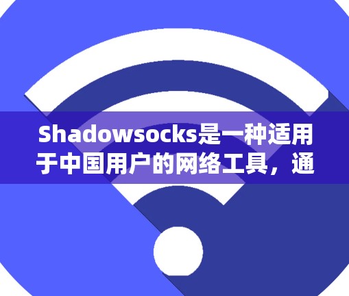 Shadowsocks是一种适用于中国用户的网络工具,通过代理服务器提供加速服务,能够有效绕过国内网络限制。以下是对Shadowsocks的详细分析和总结