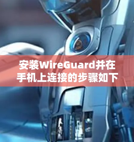 安装WireGuard并在手机上连接的步骤如下