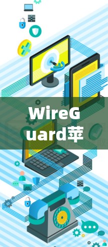 WireGuard苹果版本,高效安全的iOS VPN工具