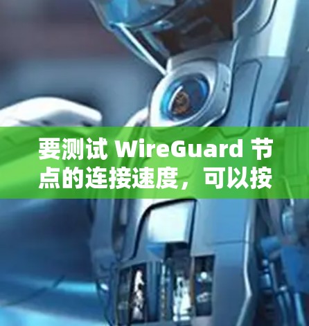 要测试 WireGuard 节点的连接速度，可以按照以下步骤进行