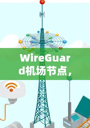 WireGuard机场节点,高速、稳定、安全的选择