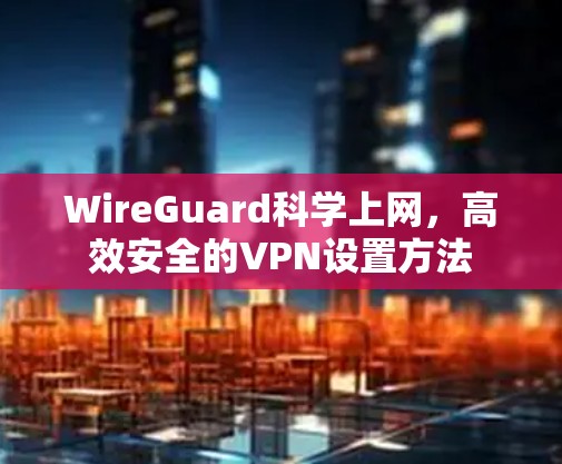 WireGuard科学上网，高效安全的VPN设置方法