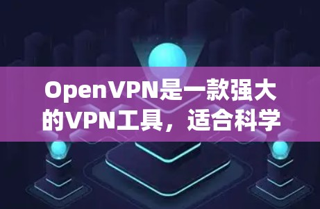 OpenVPN是一款强大的VPN工具，适合科学上网。以下是详细说明