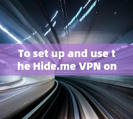 To set up and use the Hide.me VPN on your Windows computer,follow these organized steps: