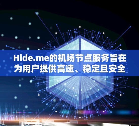 Hide.me的机场节点服务旨在为用户提供高速、稳定且安全的网络连接，特别适合经常需要在公共场所工作或旅行的用户。以下是对Hide.me机场节点服务的详细分析