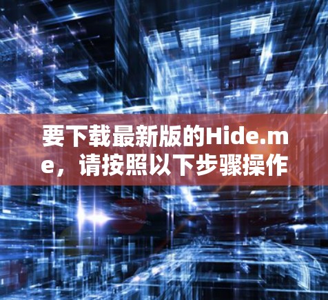 要下载最新版的Hide.me，请按照以下步骤操作