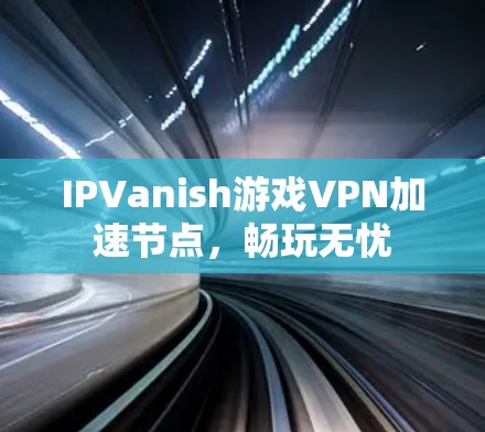 IPVanish游戏VPN加速节点，畅玩无忧