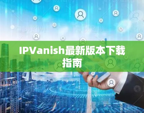 IPVanish最新版本下载指南