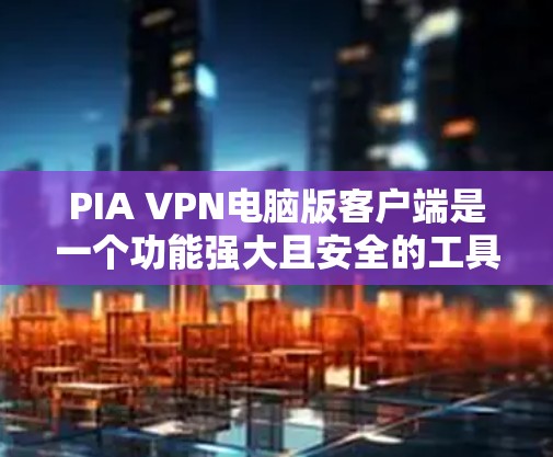 PIA VPN电脑版客户端是一个功能强大且安全的工具,适合保护隐私和安全的用户。以下是对该客户端的详细分析和总结 PIA VPN电脑版客户端是一个功能强大且安全的工具,适合保护隐私和安全的用户。以下是对该客户端的详细分析和总结