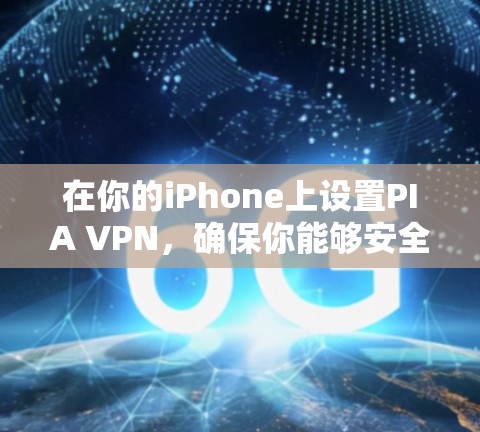 在你的iPhone上设置PIA VPN，确保你能够安全且隐私地上网。以下是详细的步骤指南