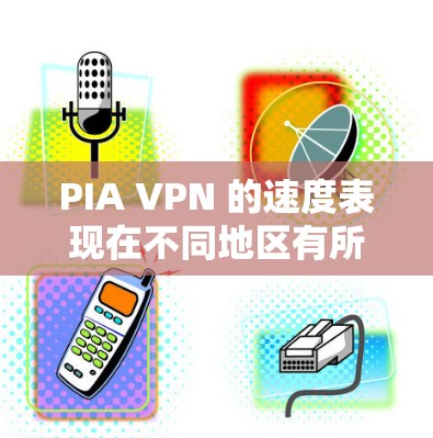 PIA VPN 的速度表现在不同地区有所不同，主要因素包括地理位置、网络环境和服务器负载等。以下是对PIA VPN速度测试的详细分析