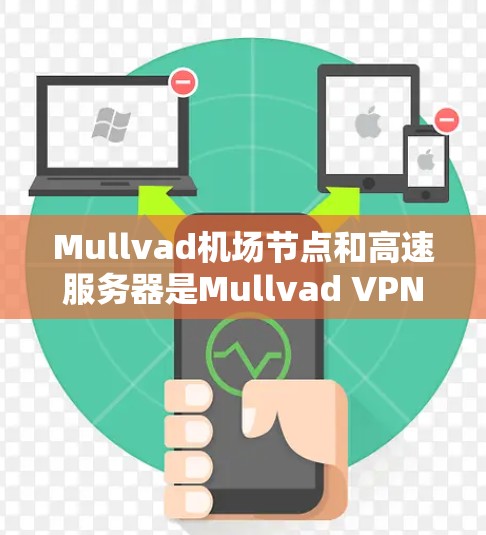 Mullvad机场节点和高速服务器是Mullvad VPN提供的一种高性能服务，旨在为用户提供更快、更稳定的互联网连接体验。以下是关于这些服务的一些详细信息