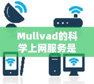 Mullvad的科学上网服务是一个专注于匿名性和安全性的高端VPN解决方案，适合研究人员、学者和需要高度隐私保护的用户。以下是对Mullvad科学上网服务的详细分析
