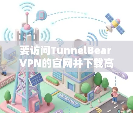 要访问TunnelBear VPN的官网并下载高速VPN软件，请按照以下步骤操作