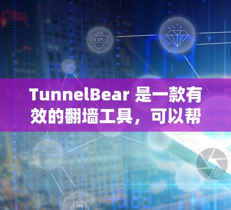 TunnelBear 是一款有效的翻墙工具,可以帮助用户绕过网络限制访问受限网站。以下是使用 TunnelBear 的步骤指南